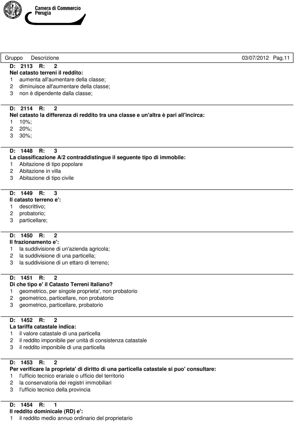 immobile: 1 Abitazione di tipo popolare 2 Abitazione in villa 3 Abitazione di tipo civile D: 1449 R: 3 Il catasto terreno e': 1 descrittivo; 2 probatorio; 3 particellare; D: 1450 R: 2 Il