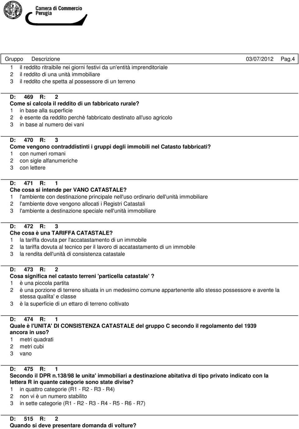 1 in base alla superficie 2 è esente da reddito perchè fabbricato destinato all'uso agricolo 3 in base al numero dei vani D: 470 R: 3 Come vengono contraddistinti i gruppi degli immobili nel Catasto