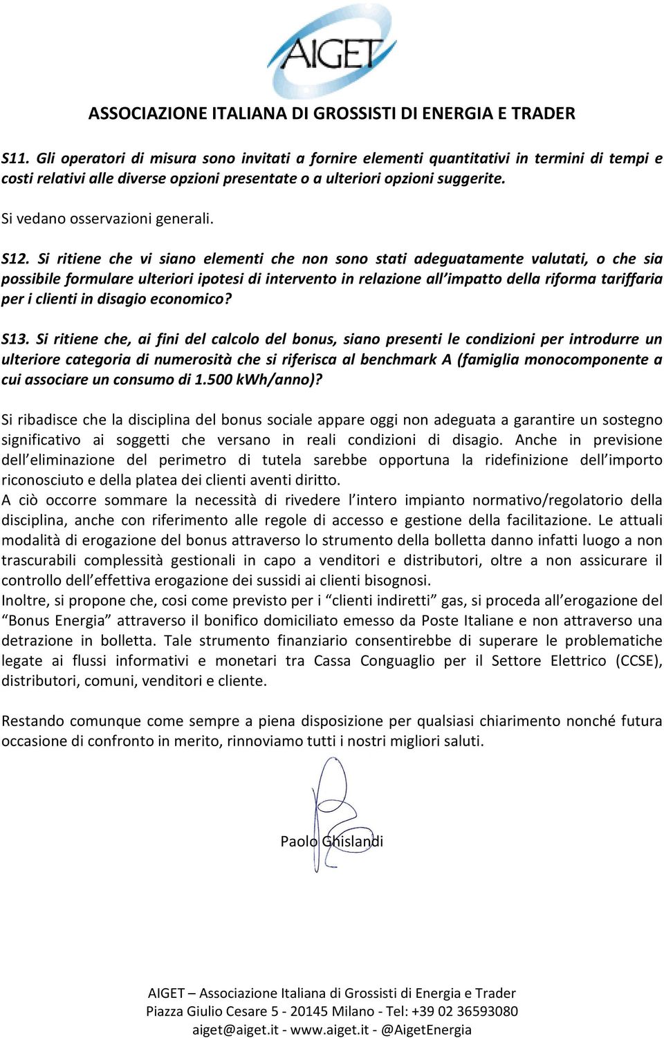 Si ritiene che vi siano elementi che non sono stati adeguatamente valutati, o che sia possibile formulare ulteriori ipotesi di intervento in relazione all impatto della riforma tariffaria per i