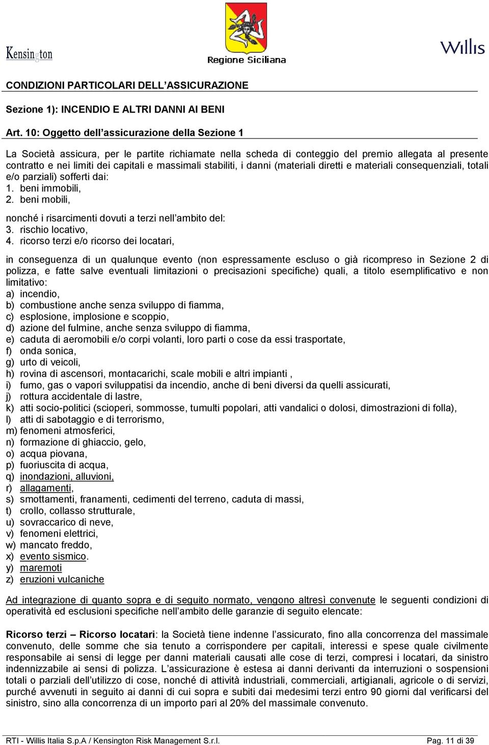 stabiliti, i danni (materiali diretti e materiali consequenziali, totali e/o parziali) sofferti dai: 1. beni immobili, 2. beni mobili, nonché i risarcimenti dovuti a terzi nell ambito del: 3.