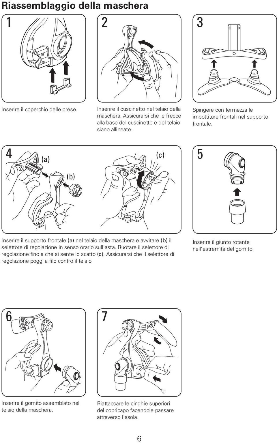 4 (c) 5 (a) (b) Inserire il supporto frontale (a) nel telaio della maschera e avvitare (b) il selettore di regolazione in senso orario sull asta.