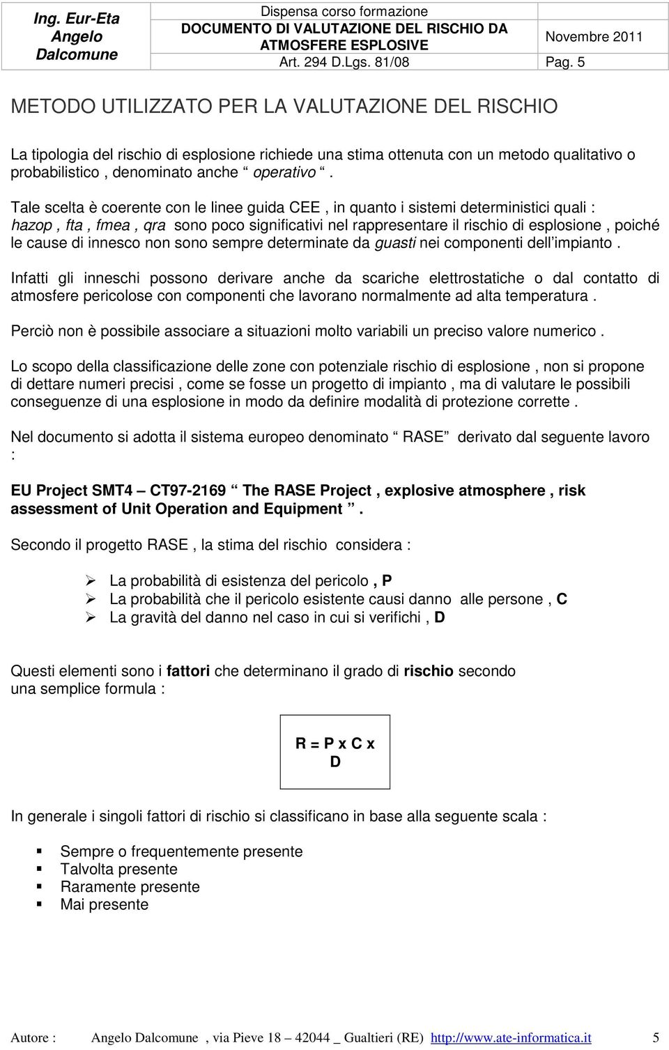 Tale scelta è coerente con le linee guida CEE, in quanto i sistemi deterministici quali : hazop, fta, fmea, qra sono poco significativi nel rappresentare il rischio di esplosione, poiché le cause di