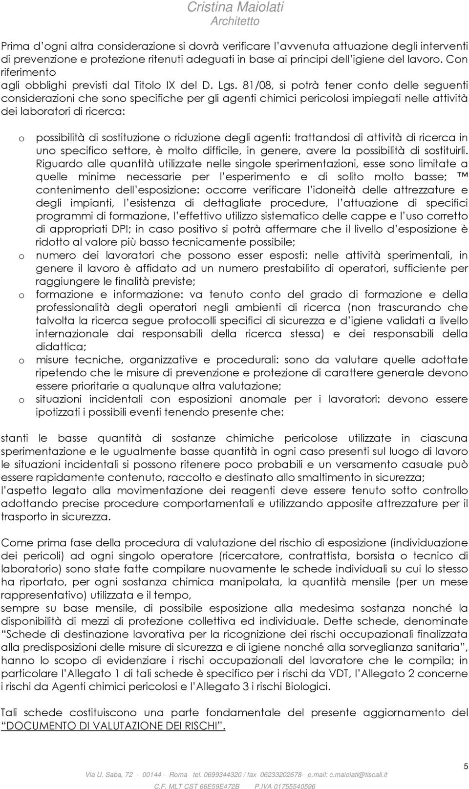 81/08, si potrà tener conto delle seguenti considerazioni che sono specifiche per gli agenti chimici pericolosi impiegati nelle attività dei laboratori di ricerca: o o o o o possibilità di