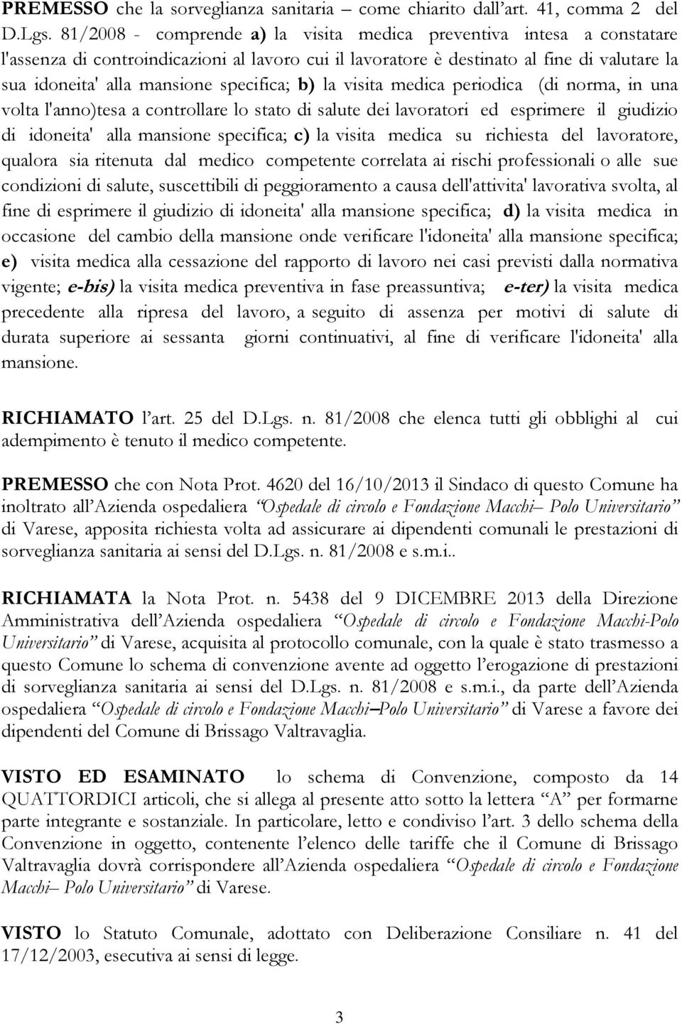 specifica; b) la visita medica periodica (di norma, in una volta l'anno)tesa a controllare lo stato di salute dei lavoratori ed esprimere il giudizio di idoneita' alla mansione specifica; c) la