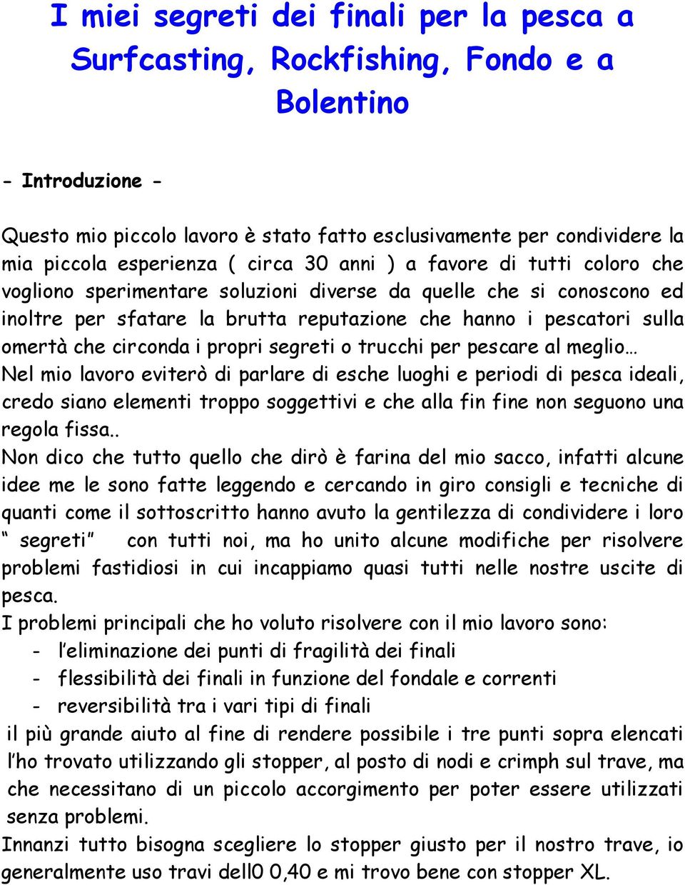 omertà che circonda i propri segreti o trucchi per pescare al meglio Nel mio lavoro eviterò di parlare di esche luoghi e periodi di pesca ideali, credo siano elementi troppo soggettivi e che alla fin