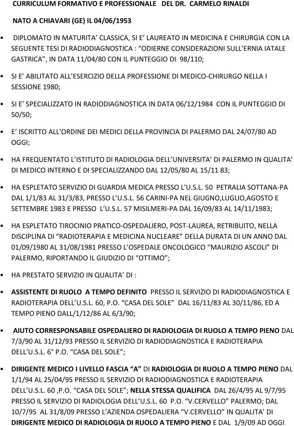 IATALE GASTRICA, IN DATA 11/04/80 CON IL PUNTEGGIO DI 98/110; SI E ABILITATO ALL ESERCIZIO DELLA PROFESSIONE DI MEDICO-CHIRURGO NELLA I SESSIONE 1980; SI E SPECIALIZZATO IN RADIODIAGNOSTICA IN DATA