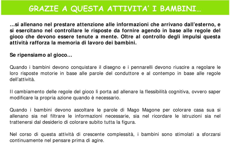 Se ripensiamo al gioco Quando i bambini devono conquistare il disegno e i pennarelli devono riuscire a regolare le loro risposte motorie in base alle parole del conduttore e al contempo in base alle