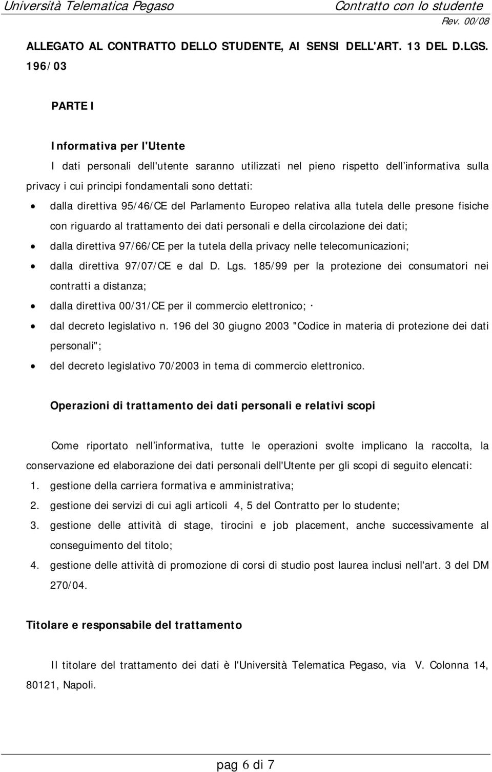 95/46/CE del Parlamento Europeo relativa alla tutela delle presone fisiche con riguardo al trattamento dei dati personali e della circolazione dei dati; dalla direttiva 97/66/CE per la tutela della