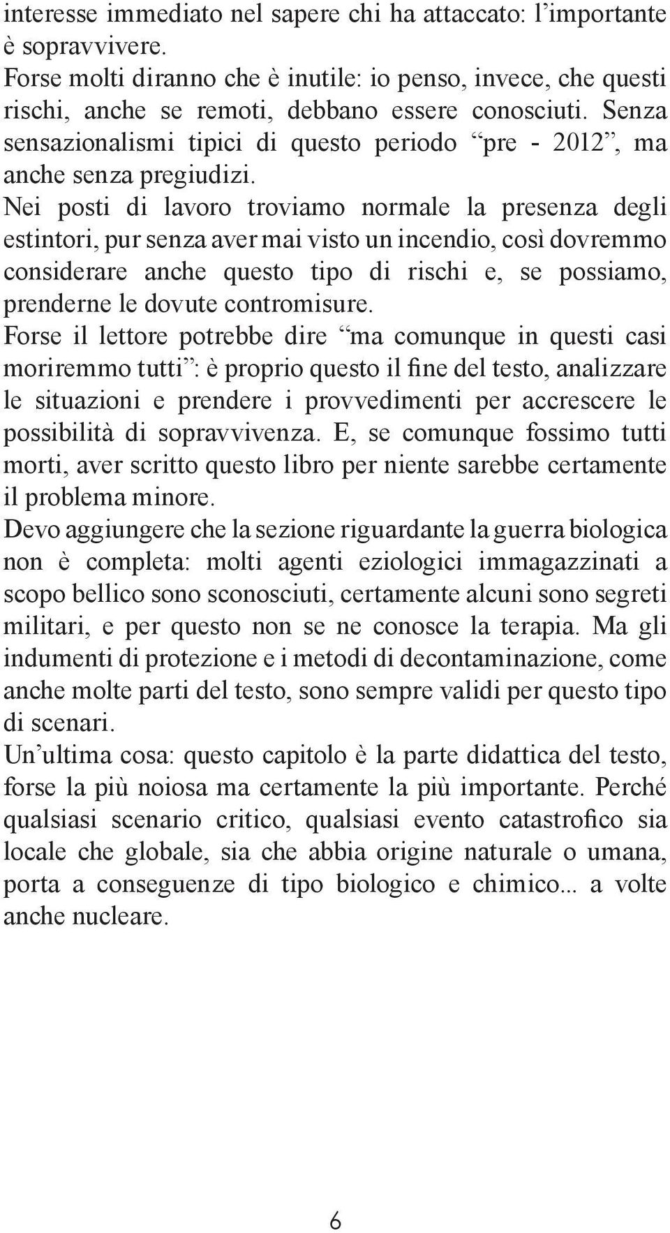 Nei posti di lavoro troviamo normale la presenza degli estintori, pur senza aver mai visto un incendio, così dovremmo considerare anche questo tipo di rischi e, se possiamo, prenderne le dovute