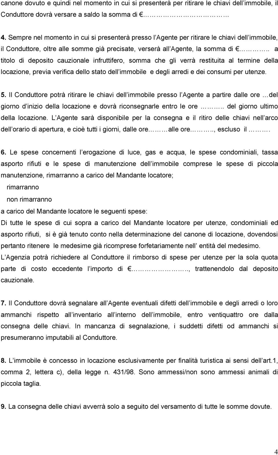 . a titolo di deposito cauzionale infruttifero, somma che gli verrà restituita al termine della locazione, previa verifica dello stato dell immobile e degli arredi e dei consumi per utenze. 5.