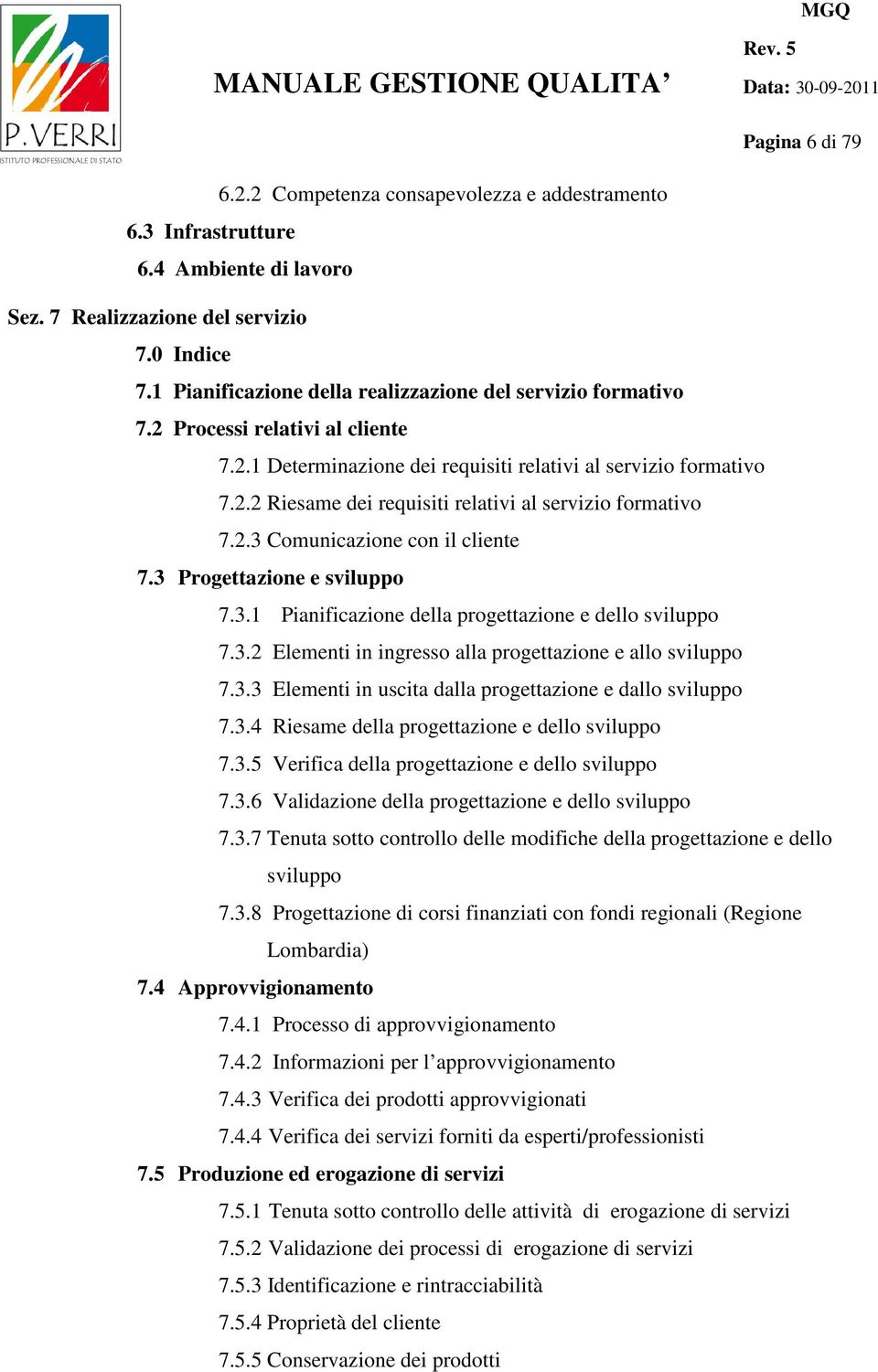 2.3 Comunicazione con il cliente 7.3 Progettazione e sviluppo 7.3.1 Pianificazione della progettazione e dello sviluppo 7.3.2 Elementi in ingresso alla progettazione e allo sviluppo 7.3.3 Elementi in uscita dalla progettazione e dallo sviluppo 7.