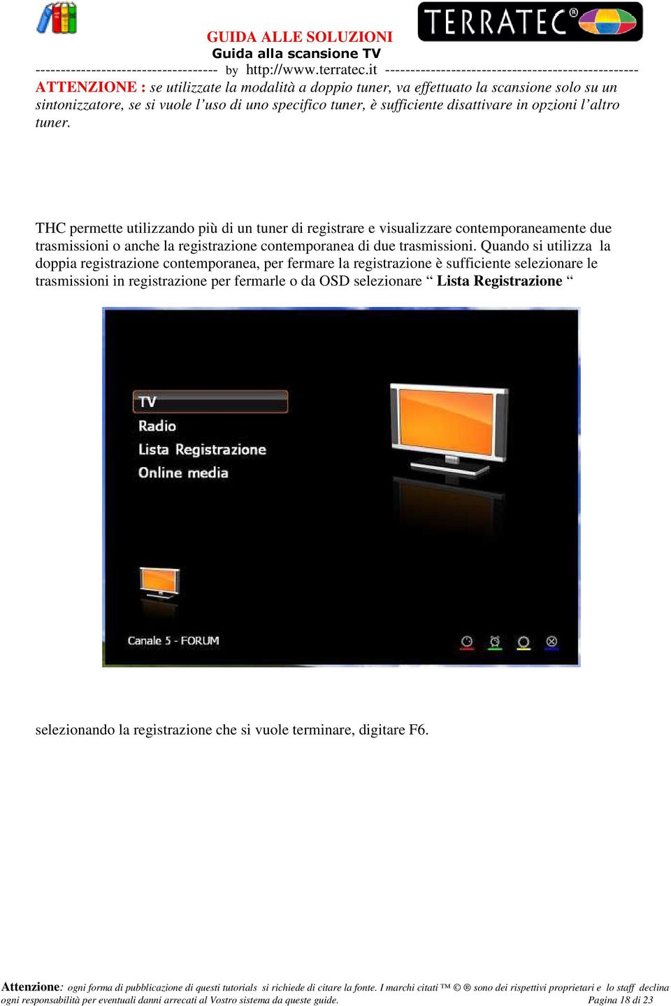 THC permette utilizzando più di un tuner di registrare e visualizzare contemporaneamente due trasmissioni o anche la registrazione contemporanea di due trasmissioni.