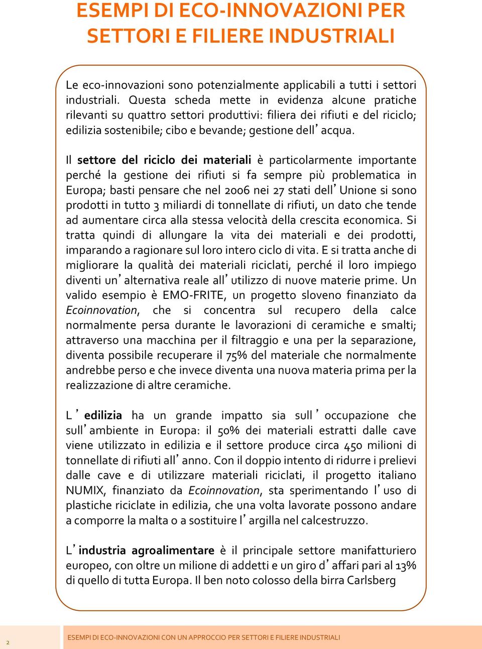 Il settore del riciclo dei materiali è particolarmente importante perché la gestione dei rifiuti si fa sempre più problematica in Europa; basti pensare che nel 2006 nei 27 stati dell Unione si sono