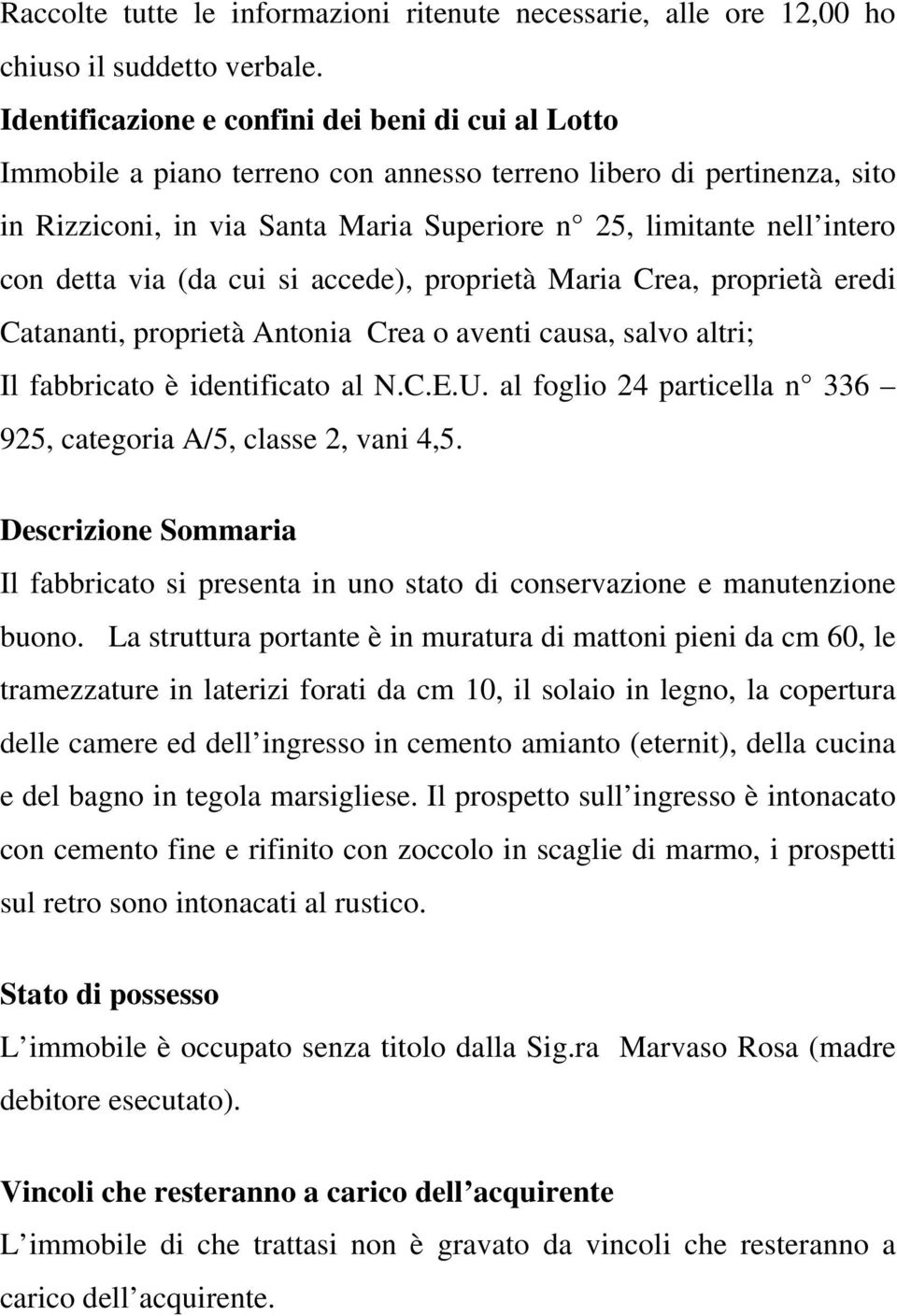 detta via (da cui si accede), proprietà Maria Crea, proprietà eredi Catananti, proprietà Antonia Crea o aventi causa, salvo altri; Il fabbricato è identificato al N.C.E.U.