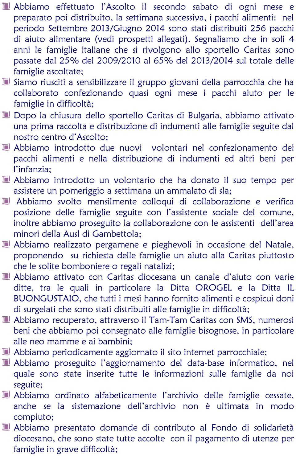 Segnaliamo che in soli 4 anni le famiglie italiane che si rivolgono allo sportello Caritas sono passate dal 25% del 2009/2010 al 65% del 2013/2014 sul totale delle famiglie ascoltate; Siamo riusciti