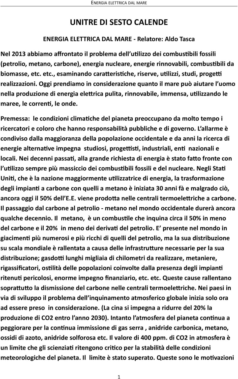 Oggi prendiamo in considerazione quanto il mare può aiutare l uomo nella produzione di energia eleprica pulita, rinnovabile, immensa, uglizzando le maree, le correng, le onde.