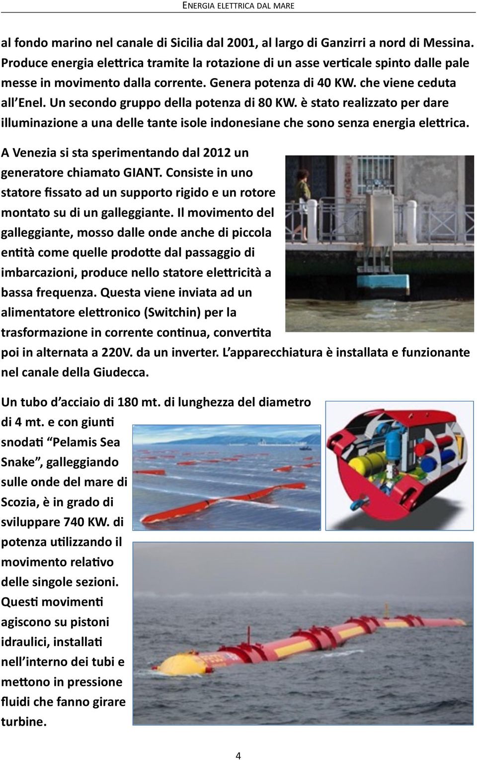 Un secondo gruppo della potenza di 80 KW. è stato realizzato per dare illuminazione a una delle tante isole indonesiane che sono senza energia eleprica.