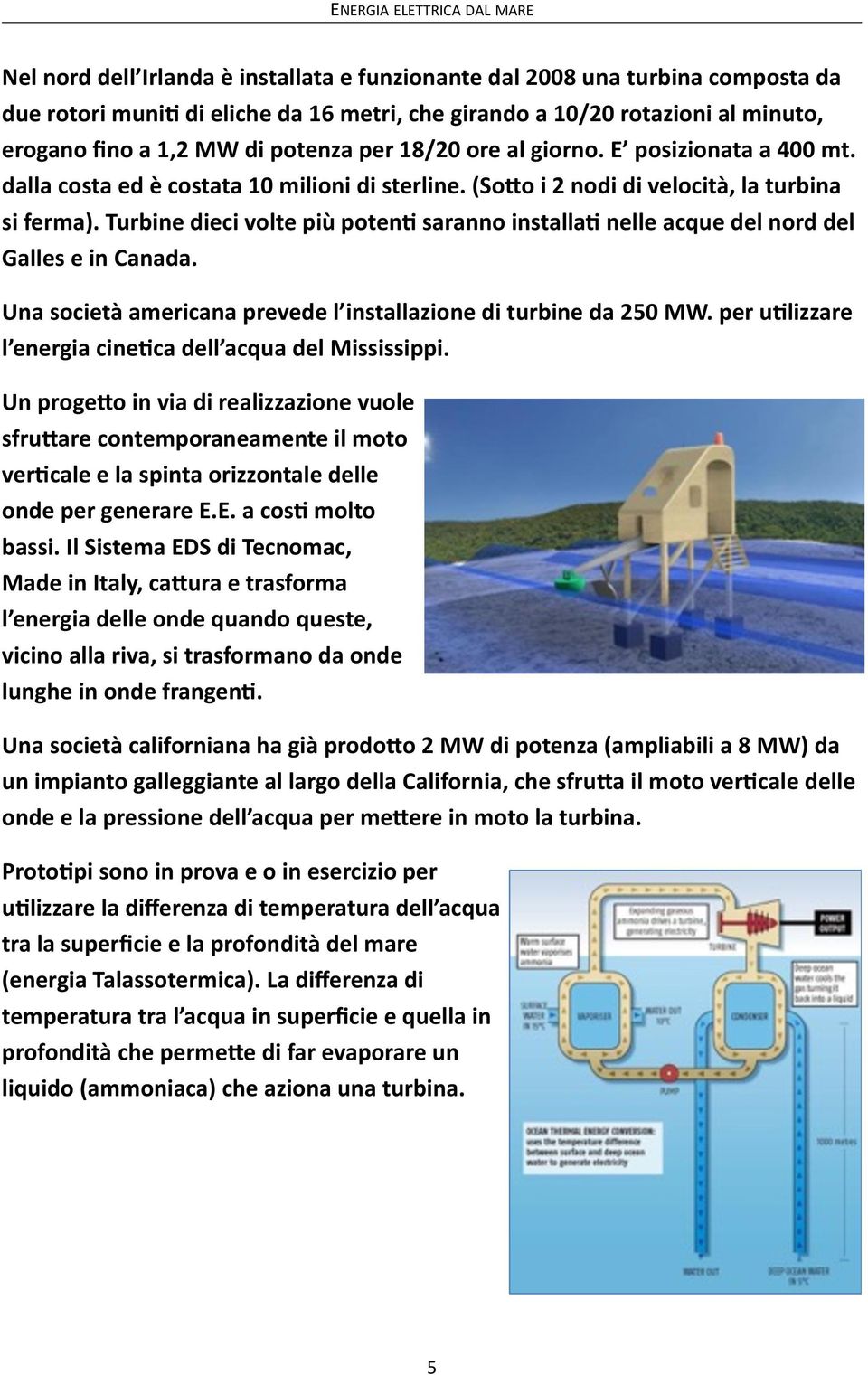 Turbine dieci volte più poteng saranno installag nelle acque del nord del Galles e in Canada. Una società americana prevede l installazione di turbine da 250 MW.