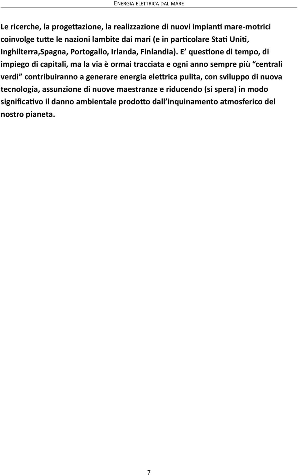 E quesgone di tempo, di impiego di capitali, ma la via è ormai tracciata e ogni anno sempre più centrali verdi contribuiranno a generare