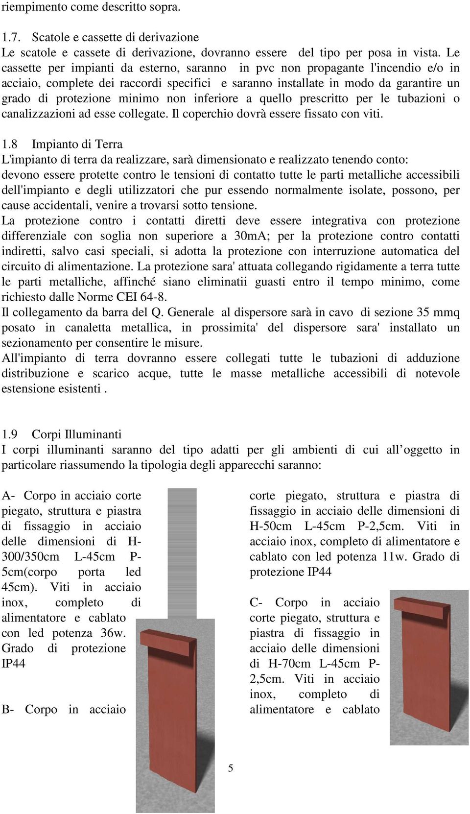 non inferiore a quello prescritto per le tubazioni o canalizzazioni ad esse collegate. Il coperchio dovrà essere fissato con viti. 1.