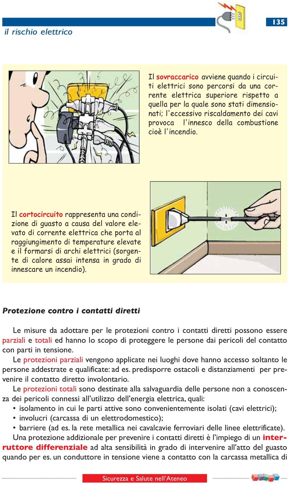 Il cortocircuito rappresenta una condizione di guasto a causa del valore elevato di corrente elettrica che porta al raggiungimento di temperature elevate e il formarsi di archi elettrici (sorgente di