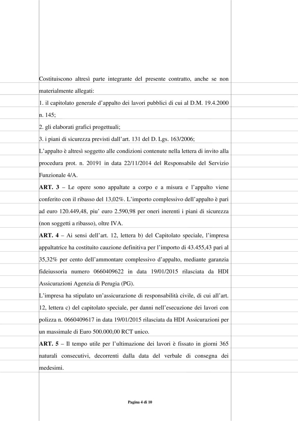 163/2006; L appalto è altresì soggetto alle condizioni contenute nella lettera di invito alla procedura prot. n. 20191 in data 22/11/2014 del Responsabile del Servizio Funzionale 4/A. ART.