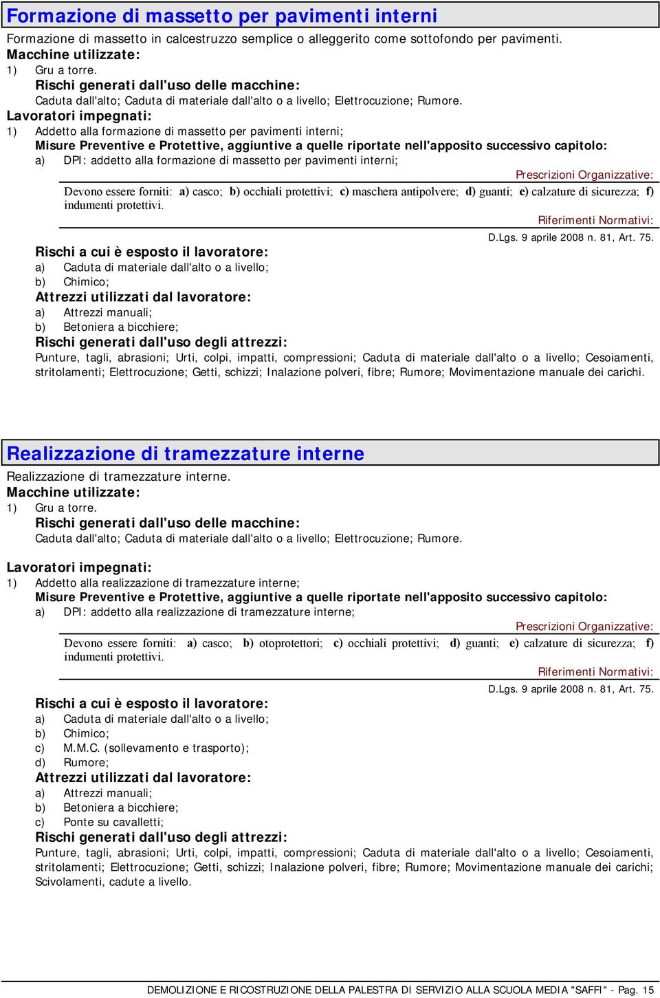 1) Addetto alla formazione di massetto per pavimenti interni; a) DPI: addetto alla formazione di massetto per pavimenti interni; Devono essere forniti: a) casco; b) occhiali protettivi; c) maschera