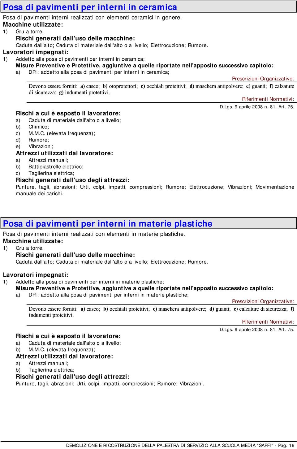 1) Addetto alla posa di pavimenti per interni in ceramica; a) DPI: addetto alla posa di pavimenti per interni in ceramica; Devono essere forniti: a) casco; b) otoprotettori; c) occhiali protettivi;