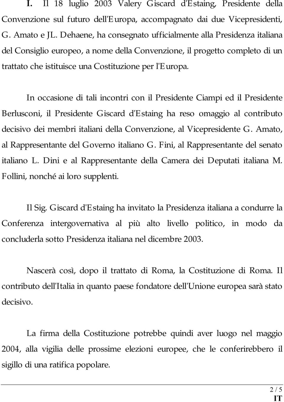 In occasione di tali incontri con il Presidente Ciampi ed il Presidente Berlusconi, il Presidente Giscard d'estaing ha reso omaggio al contributo decisivo dei membri italiani della Convenzione, al