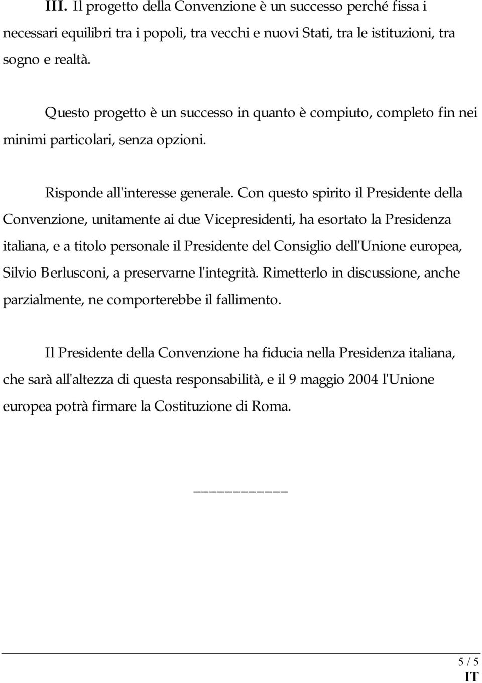 Con questo spirito il Presidente della Convenzione, unitamente ai due Vicepresidenti, ha esortato la Presidenza italiana, e a titolo personale il Presidente del Consiglio dell'unione europea, Silvio