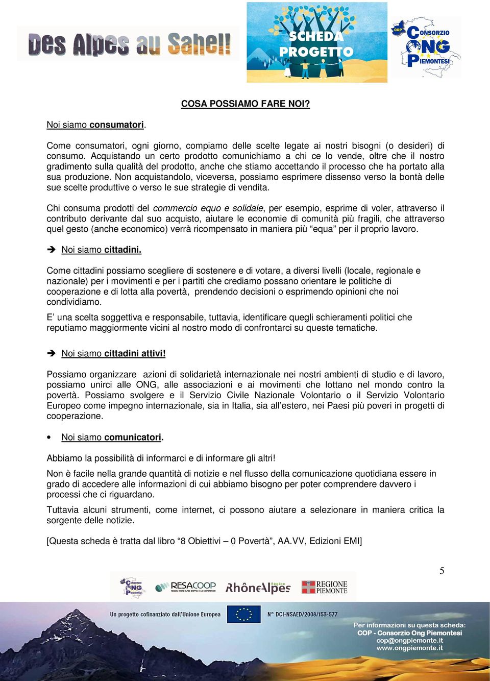 Non acquistandolo, viceversa, possiamo esprimere dissenso verso la bontà delle sue scelte produttive o verso le sue strategie di vendita.