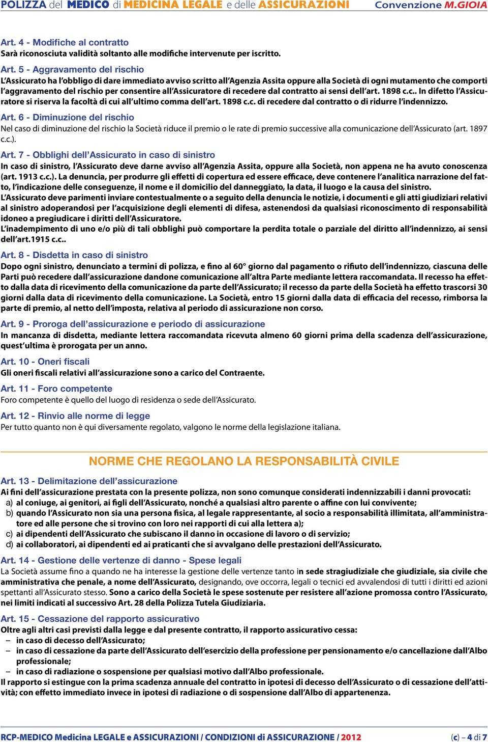 5 - Aggravamento del rischio L Assicurato ha l obbligo di dare immediato avviso scritto all Agenzia Assita oppure alla Società di ogni mutamento che comporti l aggravamento del rischio per consentire