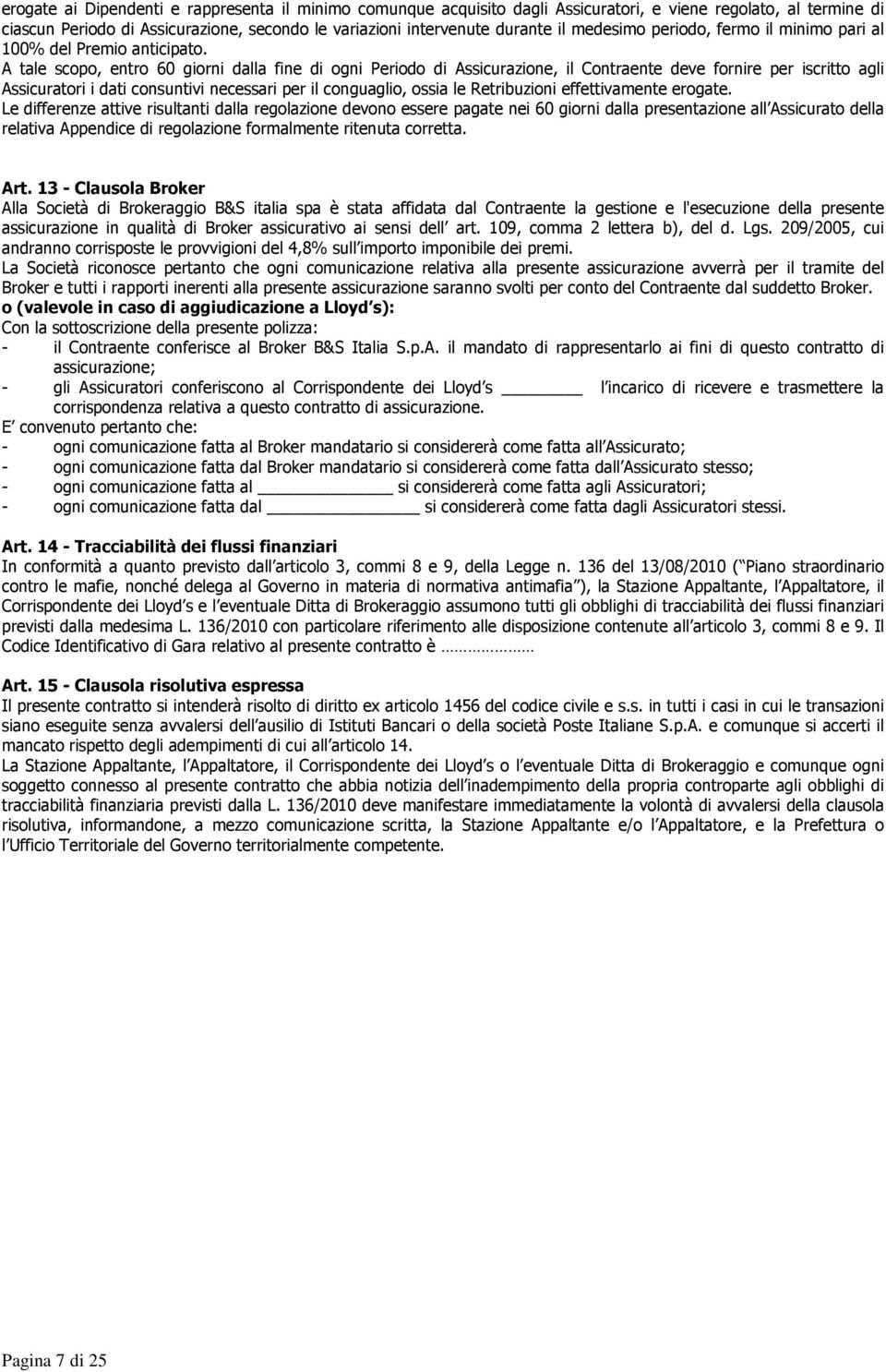 A tale scopo, entro 60 giorni dalla fine di ogni Periodo di Assicurazione, il Contraente deve fornire per iscritto agli Assicuratori i dati consuntivi necessari per il conguaglio, ossia le