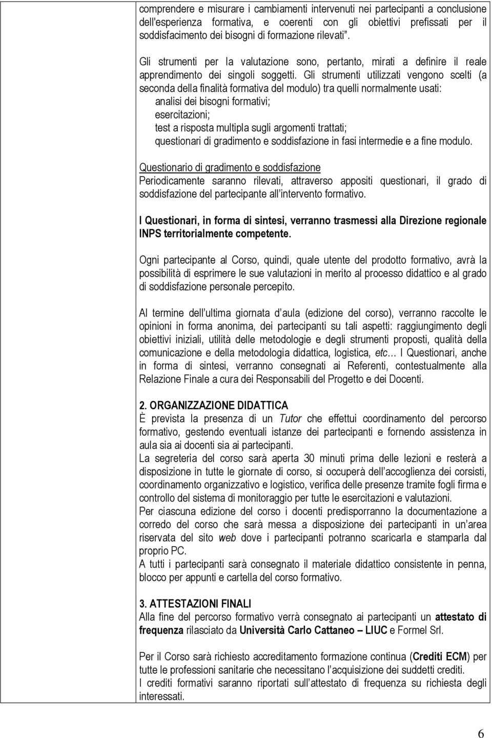 Gli strumenti utilizzati vengono scelti (a seconda della finalità formativa del modulo) tra quelli normalmente usati: analisi dei bisogni formativi; esercitazioni; test a risposta multipla sugli