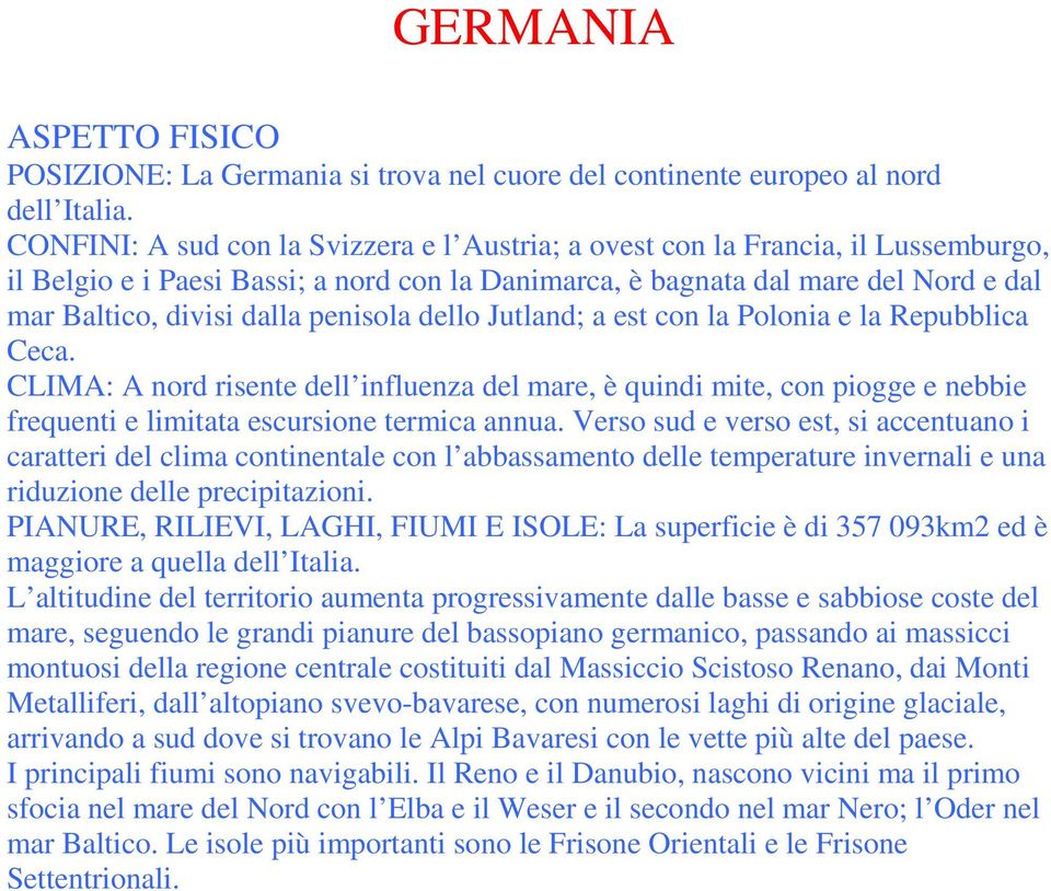 penisola dello Jutland; a est con la Polonia e la Repubblica Ceca. CLIMA: A nord risente dell influenza del mare, è quindi mite, con piogge e nebbie frequenti e limitata escursione termica annua.