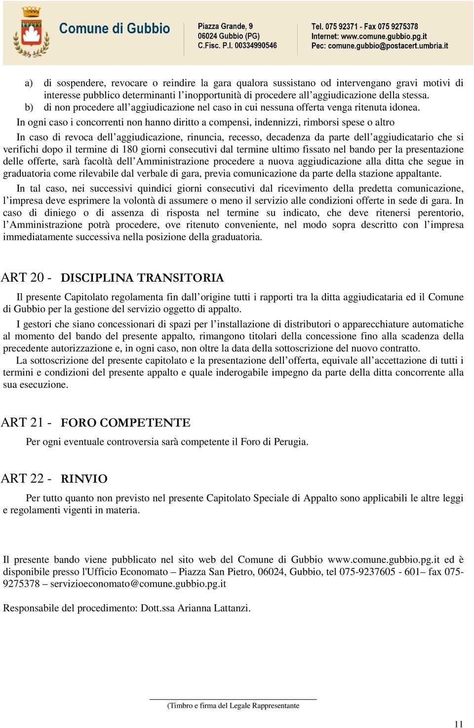 In ogni caso i concorrenti non hanno diritto a compensi, indennizzi, rimborsi spese o altro In caso di revoca dell aggiudicazione, rinuncia, recesso, decadenza da parte dell aggiudicatario che si