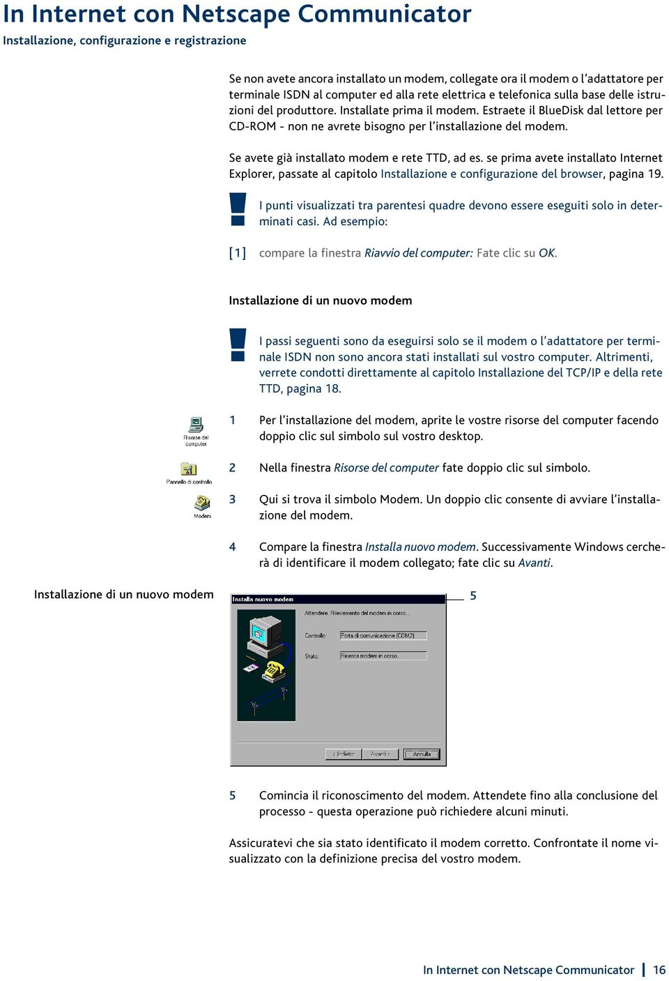 Estraete il BlueDisk dal lettore per CD-ROM - non ne avrete bisogno per l installazione del modem. Se avete già installato modem e rete TTD, ad es.