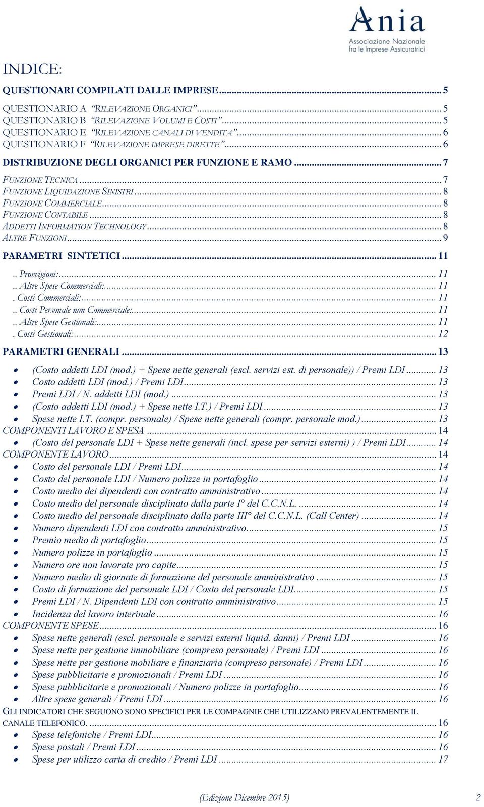 .. 8 FUNZIONE CONTABILE... 8 ADDETTI INFORMATION TECHNOLOGY... 8 ALTRE FUNZIONI... 9 PARAMETRI SINTETICI... 11.. Provvigioni:... 11.. Altre Spese Commerciali:... 11. Costi Commerciali:... 11.. Costi Personale non Commerciale:.