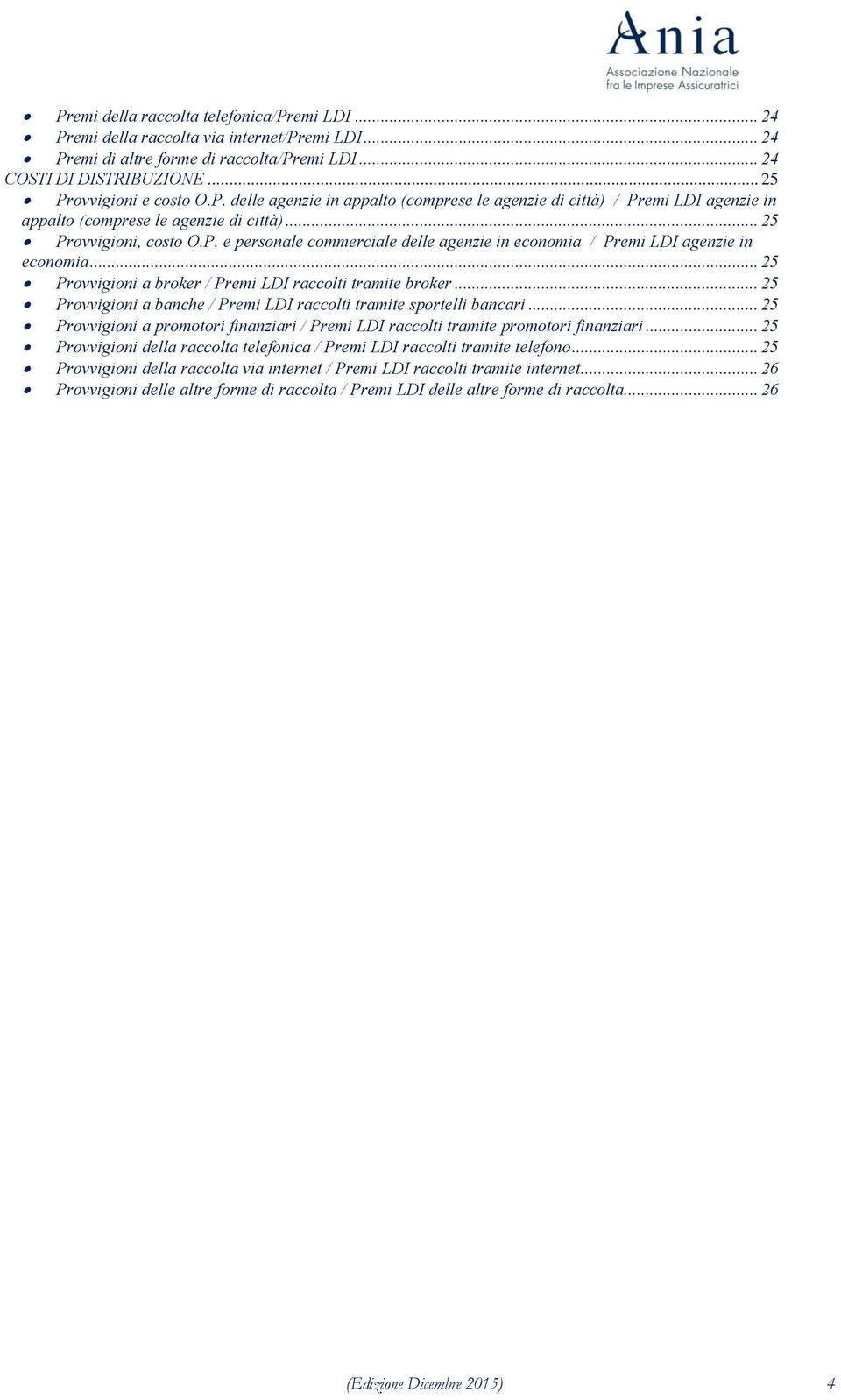 .. 25 Provvigioni a banche / Premi LDI raccolti tramite sportelli bancari... 25 Provvigioni a promotori finanziari / Premi LDI raccolti tramite promotori finanziari.