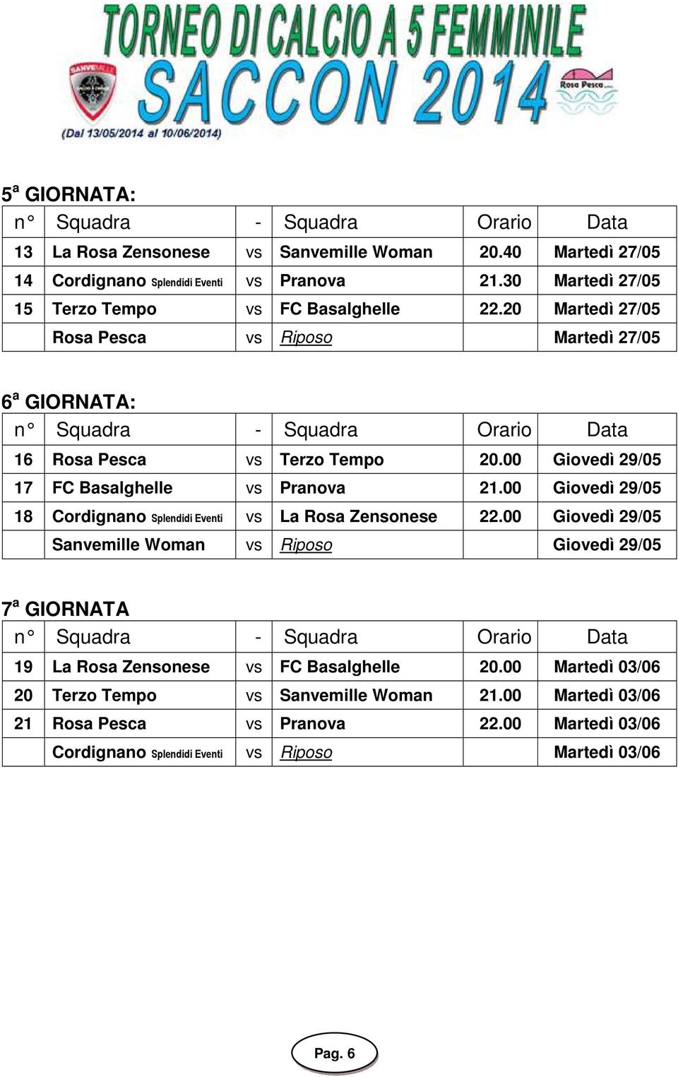 00 Giovedì 29/05 17 FC Basalghelle vs Pranova 21.00 Giovedì 29/05 18 Cordignano Splendidi Eventi vs La Rosa Zensonese 22.