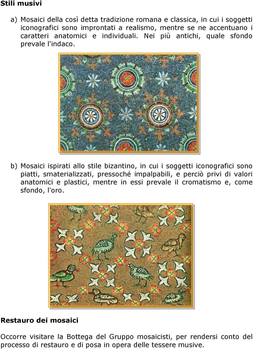 b) Mosaici ispirati allo stile bizantino, in cui i soggetti iconografici sono piatti, smaterializzati, pressoché impalpabili, e perciò privi di valori