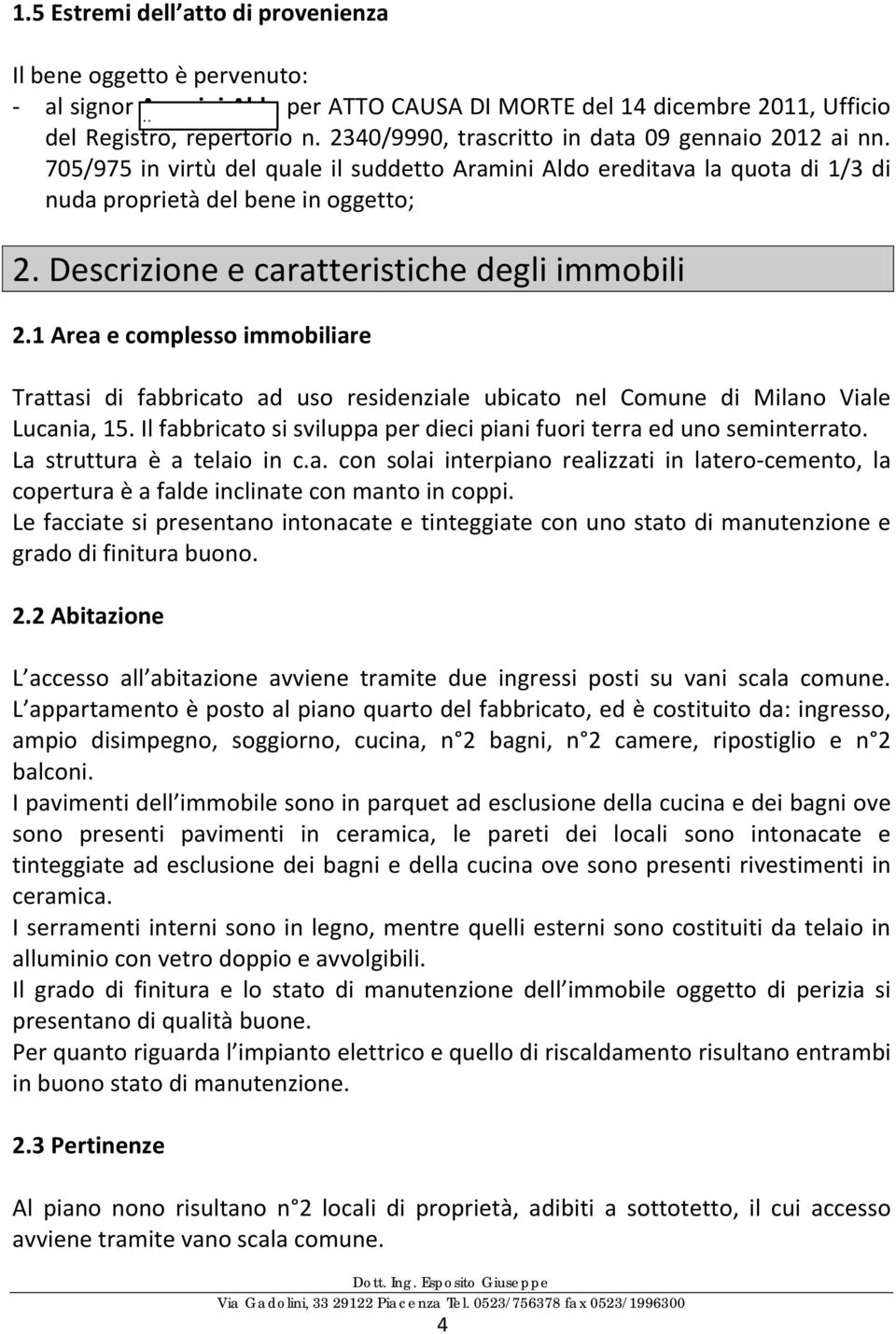 Descrizione e caratteristiche degli immobili 2.1 Area e complesso immobiliare Trattasi di fabbricato ad uso residenziale ubicato nel Comune di Milano Viale Lucania, 15.