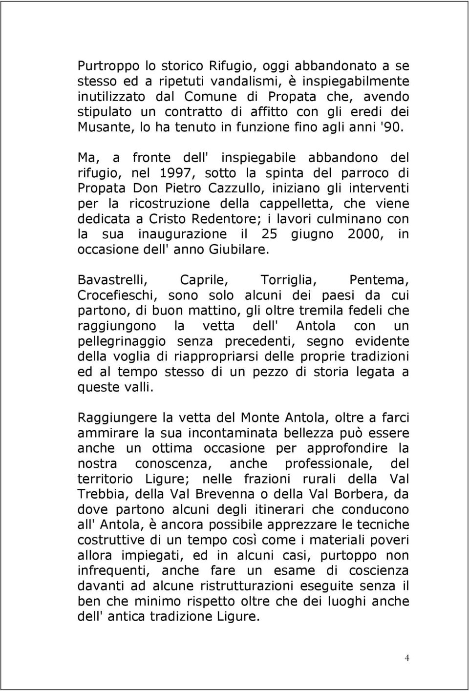 Ma, a fronte dell' inspiegabile abbandono del rifugio, nel 1997, sotto la spinta del parroco di Propata Don Pietro Cazzullo, iniziano gli interventi per la ricostruzione della cappelletta, che viene