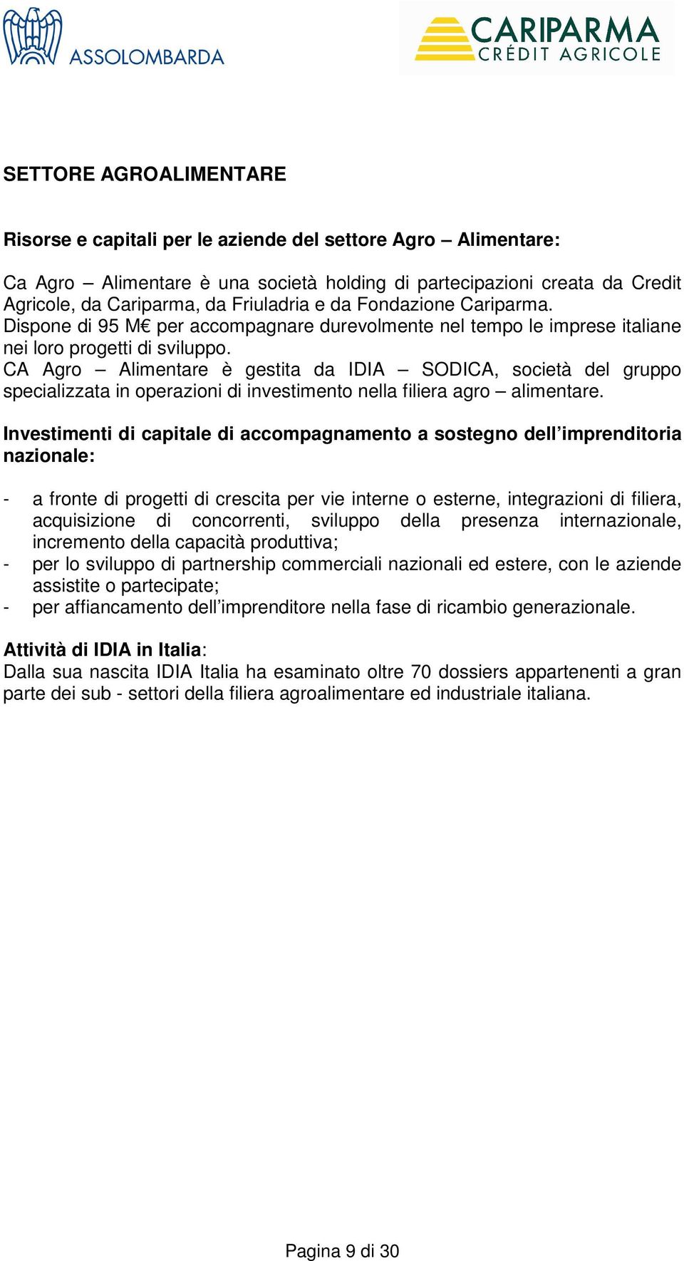 CA Agro Alimentare è gestita da IDIA SODICA, società del gruppo specializzata in operazioni di investimento nella filiera agro alimentare.