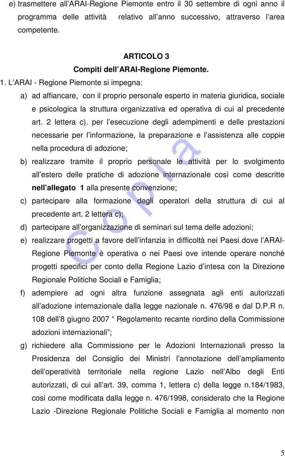 L ARAI - Regione Piemonte si impegna: a) ad affiancare, con il proprio personale esperto in materia giuridica, sociale e psicologica la struttura organizzativa ed operativa di cui al precedente art.