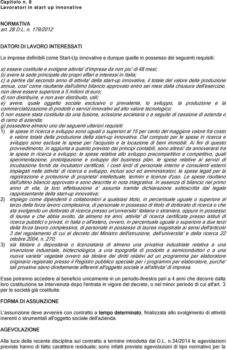 179/2012 DATORI DI LAVORO INTERESSATI Le imprese definibili come Start-Up innovative e dunque quelle in possesso dei seguenti requisiti: a) essere costituite e svolgere attivita' d'impresa da non