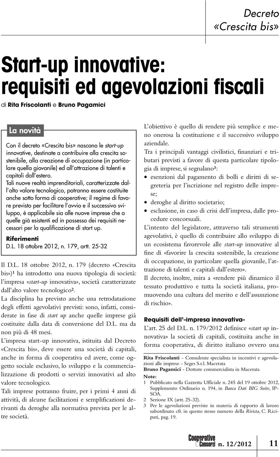 Tali nuove realtà imprenditoriali, caratterizzate dall alto valore tecnologico, potranno essere costituite anche sotto forma di cooperative; il regime di favore previsto per facilitare l avvio e il