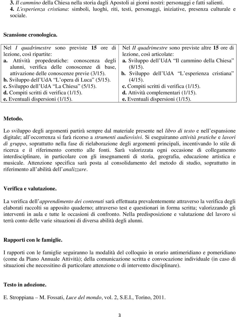 Nel I quadrimestre sono previste 15 ore di lezione, così ripartite: a. Attività propedeutiche: conoscenza degli alunni, verifica delle conoscenze di base, attivazione delle conoscenze previe (3/15).