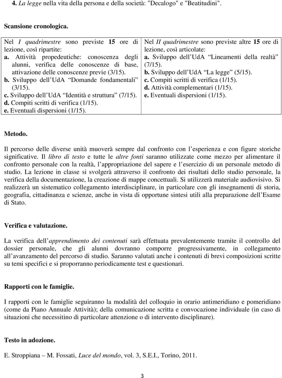 d. Compiti scritti di verifica (1/15). Nel II quadrimestre sono previste altre 15 ore di lezione, così articolate: a. Sviluppo dell UdA Lineamenti della realtà (7/15). b.