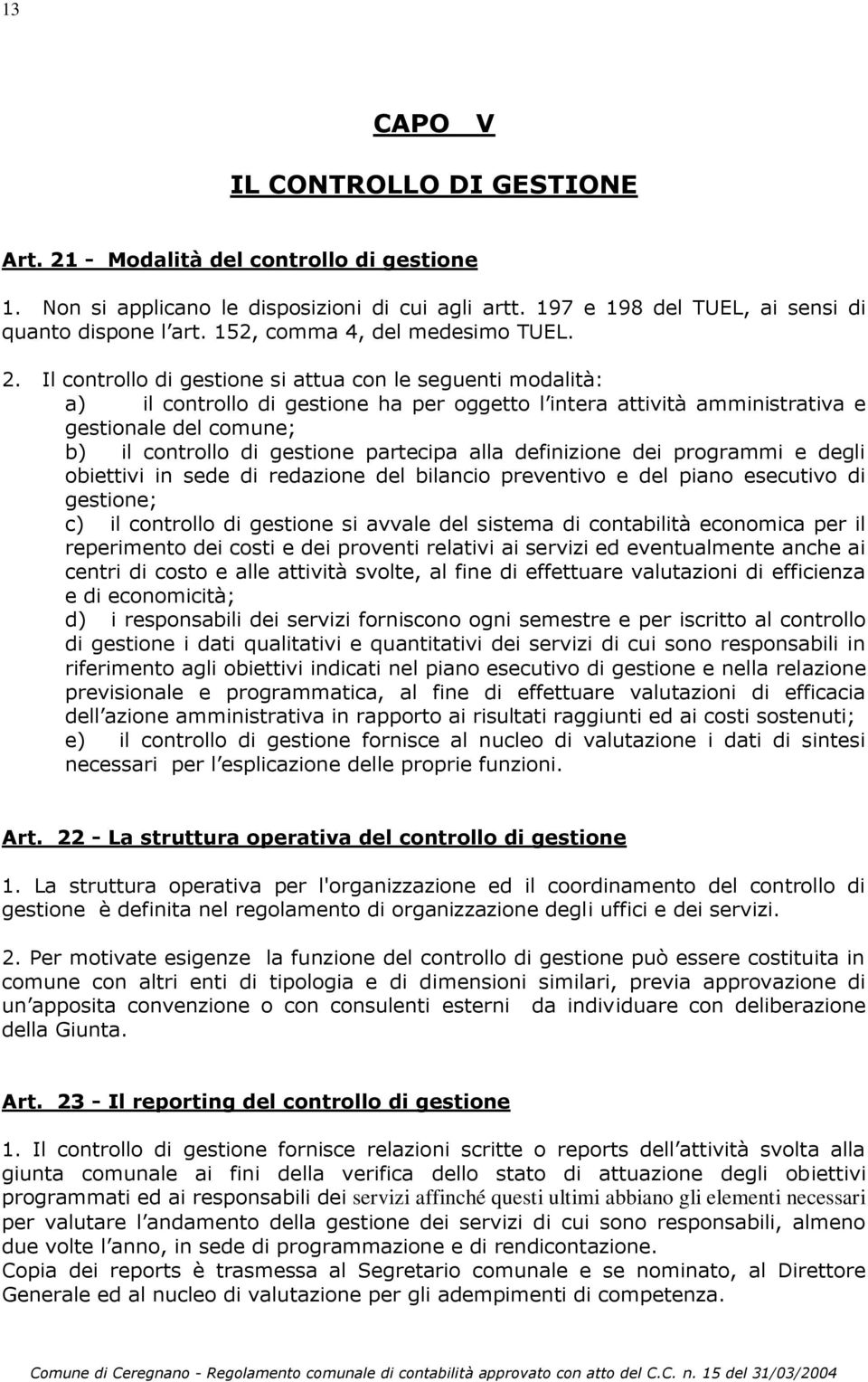 Il controllo di gestione si attua con le seguenti modalità: a) il controllo di gestione ha per oggetto l intera attività amministrativa e gestionale del comune; b) il controllo di gestione partecipa